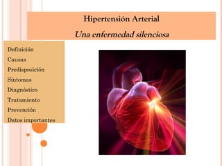 Definición
Causas
Predisposición
Síntomas
Diagnóstico
Tratamiento
Prevención
Datos importantes
Hipertensión Arterial
Una enfermedad silenciosa
 