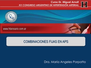 Dra. María Angeles Porpatto
COMBINACIONES FIJAS EN APS
Curso Dr. Miguel Arnolt
XX CONGRESO ARGENTINO DE HIPERTENSIÓN ARTERIAL
 