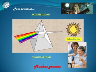 ACCESIBILIDAD
SINGULARIDAD
Calidad de vida
Muchas gracias
Para terminar…
 