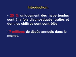 Introduction:
- 25 % uniquement des hypertendus
sont à la fois diagnostiqués, traités et
dont les chiffres sont contrôlés
- 7 millions de décès annuels dans le
monde.
 