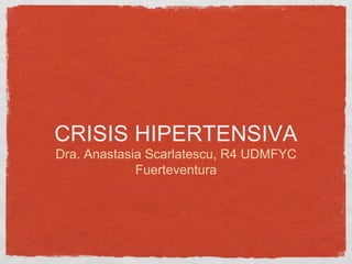 CRISIS HIPERTENSIVA
Dra. Anastasia Scarlatescu, R4 UDMFYC
Fuerteventura
 