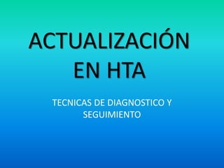 ACTUALIZACIÓN
EN HTA
TECNICAS DE DIAGNOSTICO Y
SEGUIMIENTO
 