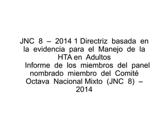 JNC 8 – 2014 1 Directriz basada en
la evidencia para el Manejo de la
HTA en Adultos
Informe de los miembros del panel
nombrado miembro del Comité
Octava Nacional Mixto (JNC 8) –
2014
 