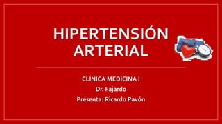 HIPERTENSIÓN
ARTERIAL
CLÍNICA MEDICINA I
Dr. Fajardo
Presenta: Ricardo Pavón
 