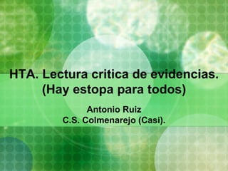HTA. Lectura critica de evidencias. (Hay estopa para todos)   Antonio Ruiz C.S. Colmenarejo (Casi). 