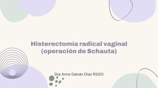 Histerectomía radical vaginal
(operación de Schauta)
Dra Anna Galván Díaz R2GO
 