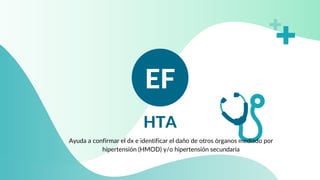 HTA
EF
Ayuda a confirmar el dx e identificar el daño de otros órganos mediado por
hipertensión (HMOD) y/o hipertensión secundaria
 