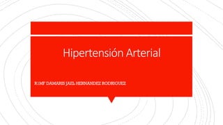 Hipertensión Arterial
R1MF DAMARIS JAEL HERNANDEZ RODRIGUEZ
 