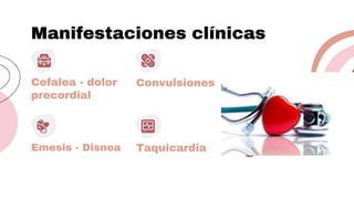 Manifestaciones clínicas
Cefalea - dolor
precordial
Convulsiones
Emesis - Disnea Taquicardia
 