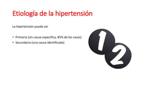 Etiología de la hipertensión
La hipertensión puede ser
• Primaria (sin causa específica, 85% de los casos)
• Secundaria (una causa identificada)
 