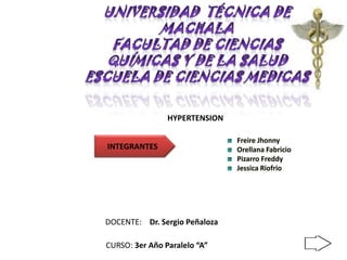 Freire Jhonny
Orellana Fabricio
Pizarro Freddy
Jessica Riofrio
DOCENTE: Dr. Sergio Peñaloza
CURSO: 3er Año Paralelo “A”
HYPERTENSION
INTEGRANTES
 