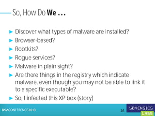 ► Discover what types of malware are installed?
► Browser-based?
► Rootkits?
► Rogue services?
► Malware in plain sight?
► Are there things in the registry which indicate
malware, even though you may not be able to link it
to a specific executable?
► So, I infected this XP box (story)
So, How Do
26
 
