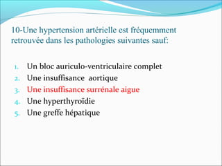 10-Une hypertension artérielle est fréquemment
retrouvée dans les pathologies suivantes sauf:
1. Un bloc auriculo-ventriculaire complet
2. Une insuffisance aortique
3. Une insuffisance surrénale aigue
4. Une hyperthyroïdie
5. Une greffe hépatique
 