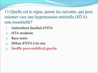11-Quelle est le signe, parmi les suivants, qui peut
orienter vers une hypertension artérielle (HTA)
non essentielle?
1. Antécédent familial d’HTA
2. HTA modérée
3. Race noire
4. Début d’HTA à 60 ans
5. Souffle para-ombilical gauche
 