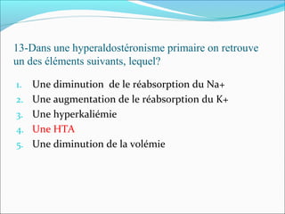 13-Dans une hyperaldostéronisme primaire on retrouve
un des éléments suivants, lequel?
1. Une diminution de le réabsorption du Na+
2. Une augmentation de le réabsorption du K+
3. Une hyperkaliémie
4. Une HTA
5. Une diminution de la volémie
 