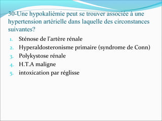 30-Une hypokaliémie peut se trouver associée à une
hypertension artérielle dans laquelle des circonstances
suivantes?
1. Sténose de l’artère rénale
2. Hyperaldosteronisme primaire (syndrome de Conn)
3. Polykystose rénale
4. H.T.A maligne
5. intoxication par réglisse
 