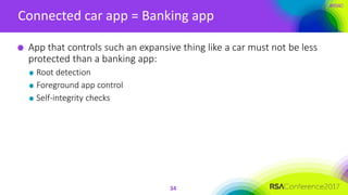 #RSAC
Connected car app = Banking app
34
App that controls such an expansive thing like a car must not be less
protected than a banking app:
Root detection
Foreground app control
Self-integrity checks
 