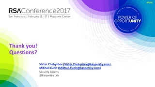 #RSAC
Victor Chebyshev (Victor.Chebyshev@kaspersky.com),
Mikhail Kuzin (Mikhail.Kuzin@kaspersky.com)
Thank you!
Questions?
Security experts
@Kaspersky Lab
 
