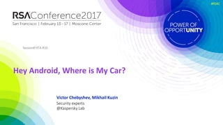 #RSAC
Victor Chebyshev, Mikhail Kuzin
Hey Android, Where is My Car?
Session# HTA-R10
Security experts
@Kaspersky Lab
 