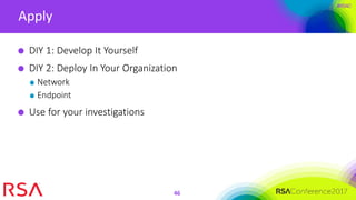 #RSAC
Apply
46
DIY 1: Develop It Yourself
DIY 2: Deploy In Your Organization
Network
Endpoint
Use for your investigations
 