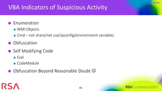 #RSAC
VBA Indicators of Suspicious Activity
49
Enumeration
WMI Objects
Cmd – net share/net use/ipconfig/environment variables
Obfuscation
Self Modifying Code
Eval
CodeModule
Obfuscation Beyond Reasonable Doubt 
 
