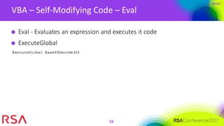 #RSAC
VBA – Self-Modifying Code – Eval
59
Eval - Evaluates an expression and executes it code
ExecuteGlobal
 