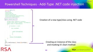 #RSAC
Powershell Techniques - Add-Type .NET code injection
84
Creation of a new type/class using .NET code
Creating an instance of the class
and invoking it’s Start method
 