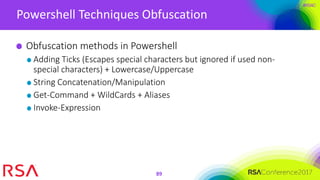 #RSAC
Powershell Techniques Obfuscation
89
Obfuscation methods in Powershell
Adding Ticks (Escapes special characters but ignored if used non-
special characters) + Lowercase/Uppercase
String Concatenation/Manipulation
Get-Command + WildCards + Aliases
Invoke-Expression
 