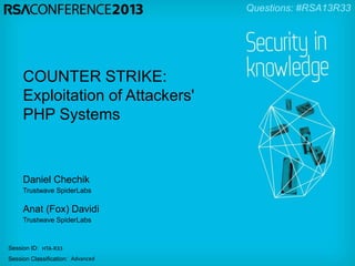Session ID:
Session Classification:
Daniel Chechik
Trustwave SpiderLabs
HTA-R33
Advanced
COUNTER STRIKE:
Exploitation of Attackers'
PHP Systems
Anat (Fox) Davidi
Trustwave SpiderLabs
Questions: #RSA13R33
 