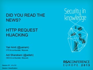 DID YOU READ THE
NEWS?
HTTP REQUEST
HIJACKING
Yair Amit (@yairam)
CTO & co-founder, Skycure

Adi Sharabani (@adish)
CEO & co-founder, Skycure

Session ID: HTA-­‐T07	
  
Session Classification:

© 2013 Skycure

 
