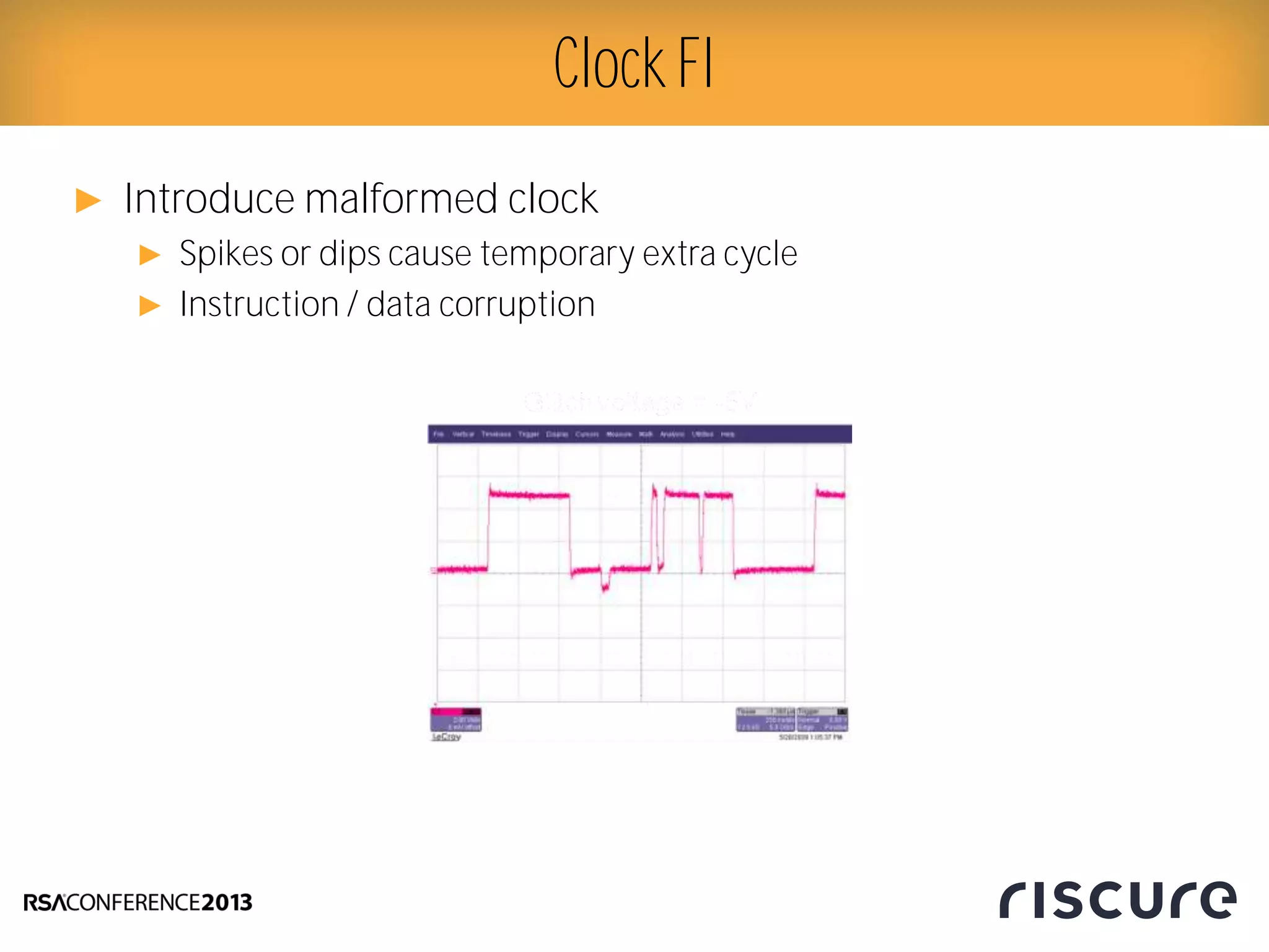 ► Introduce malformed clock
► Spikes or dips cause temporary extra cycle
► Instruction / data corruption
Clock FI
 