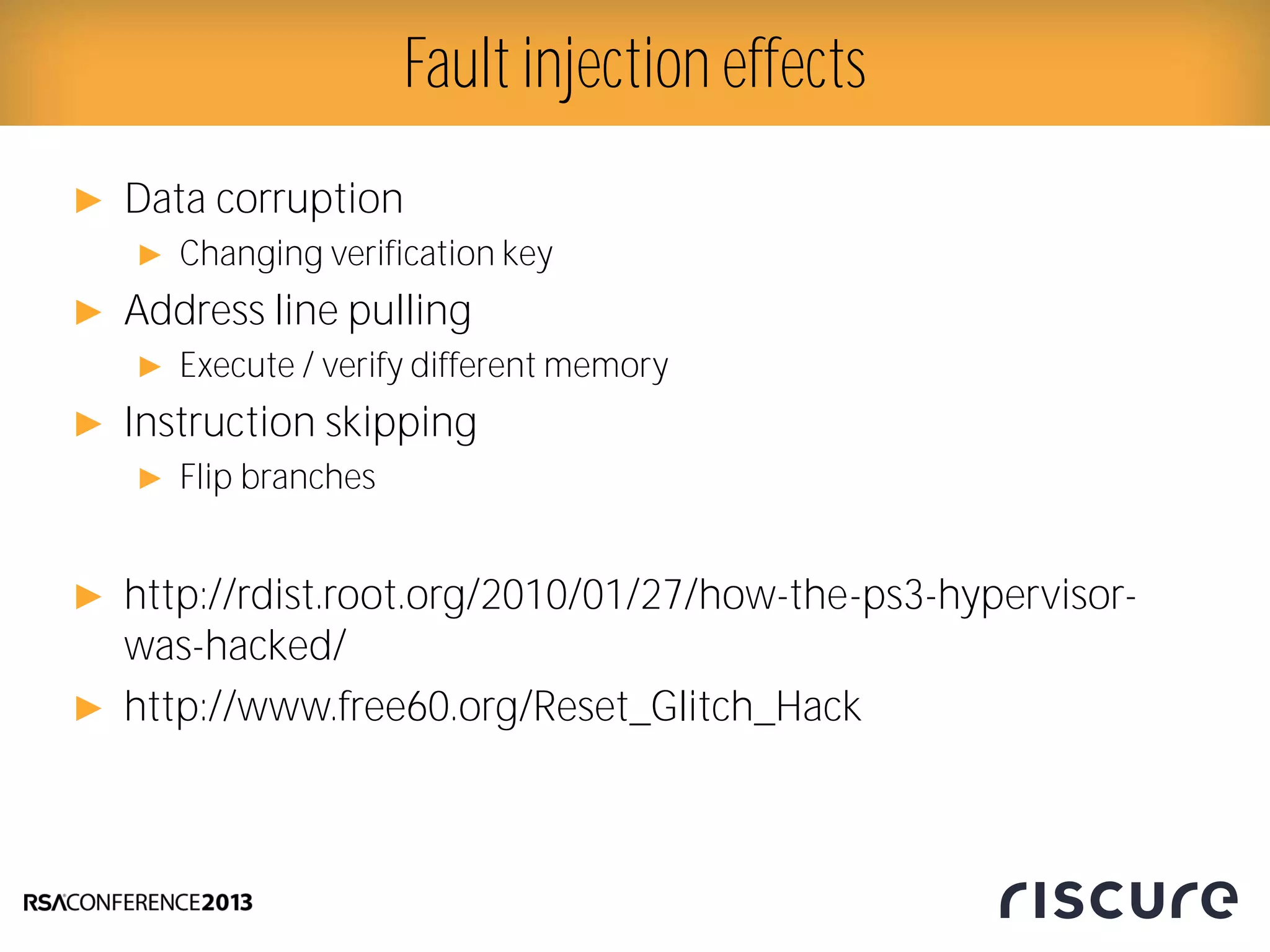 ► Data corruption
► Changing verification key
► Address line pulling
► Execute / verify different memory
► Instruction skipping
► Flip branches
► http://rdist.root.org/2010/01/27/how-the-ps3-hypervisor-
was-hacked/
► http://www.free60.org/Reset_Glitch_Hack
Fault injection effects
 
