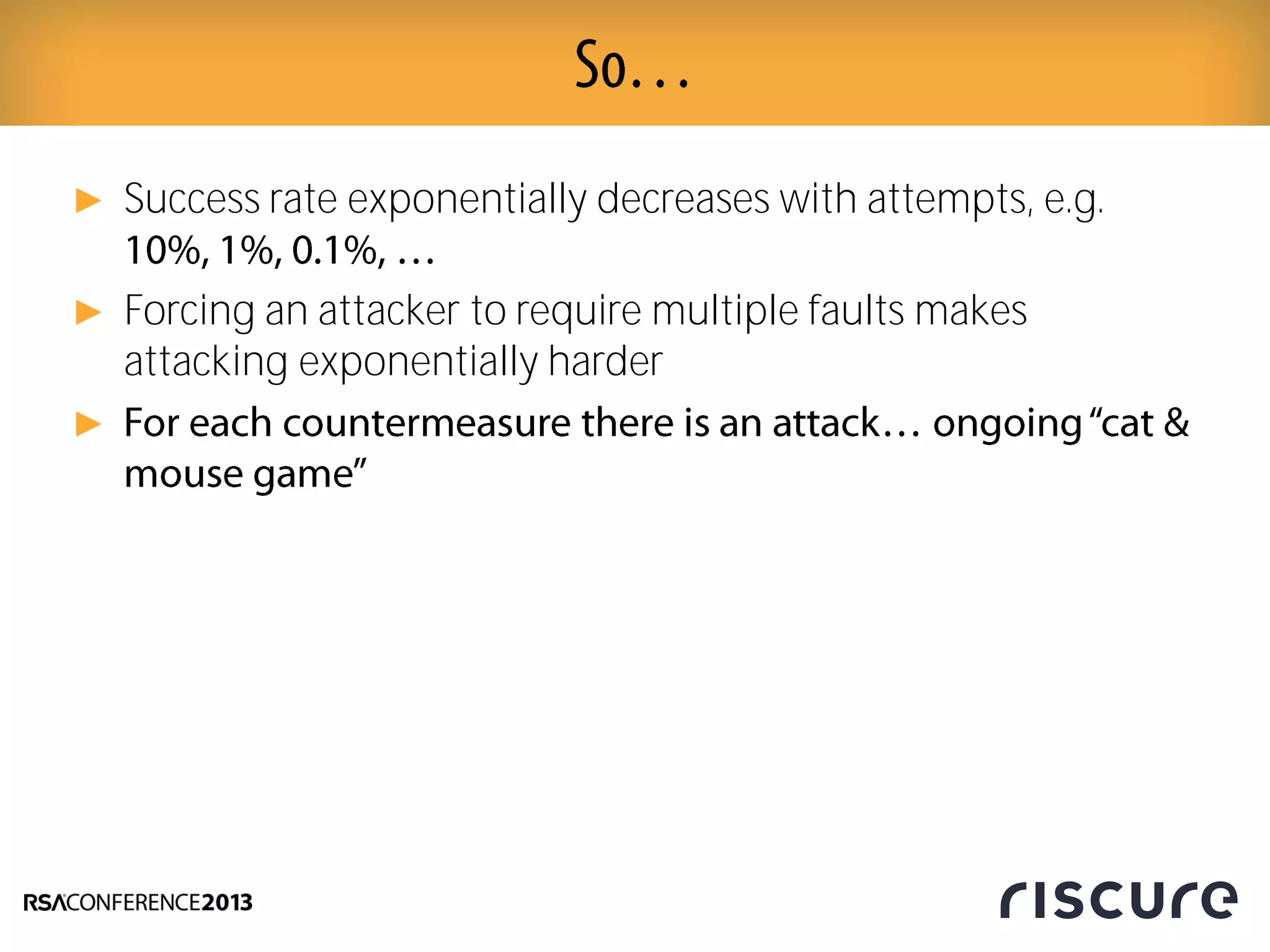 ► Success rate exponentially decreases with attempts, e.g.
► Forcing an attacker to require multiple faults makes
attacking exponentially harder
►
 