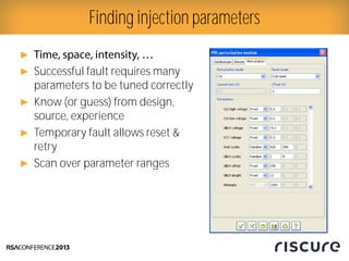 ►
► Successful fault requires many
parameters to be tuned correctly
► Know (or guess) from design,
source, experience
► Temporary fault allows reset &
retry
► Scan over parameter ranges
Finding injection parameters
 