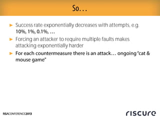 ► Success rate exponentially decreases with attempts, e.g.
► Forcing an attacker to require multiple faults makes
attacking exponentially harder
►
 
