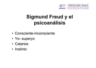 Sigmund Freud y el
             psicoanálisis
•   Consciente-Inconsciente
•   Yo- superyo
•   Catarsis
•   Instinto
 