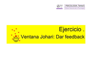 Ejercicio .
Ventana Johari: Dar feedback
 
