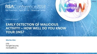 SESSION ID:
#RSAC
Merike Käo
EARLY DETECTION OF MALICIOUS
ACTIVITY – HOW WELL DO YOU KNOW
YOUR DNS?
HTA-W14
CTO
Farsight Security
merike@fsi.io
 