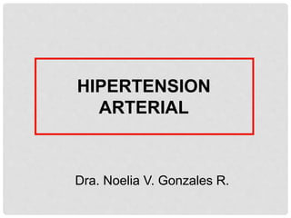 HIPERTENSION 
ARTERIAL 
Dra. Noelia V. Gonzales R. 
 