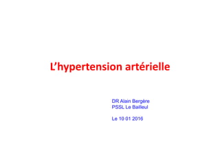 L’hypertension	
  artérielle	
  
DR Alain Bergère
PSSL Le Bailleul
Le 10 01 2016
 