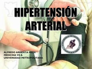 HIPERTENSIÓN
INTRODUCCI
ARTERIAL
ON
ALFREDO ARMENTA MEZA
MEDICINA VII A
UNIVERSIDAD METROPOLITANA

 