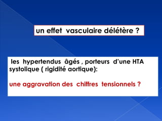 un effet vasculaire délétère ?
les hypertendus âgés , porteurs d’une HTA
systolique ( rigidité aortique):
une aggravation des chiffres tensionnels ?
 