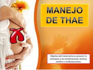 Objetivo del tratamiento es prevenir la
eclampsia y las complicaciones severas,
cerebro y cardiovasculares.
 