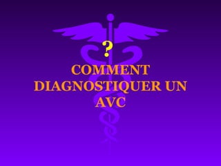 ?
COMMENT
DIAGNOSTIQUER UN
AVC
 
