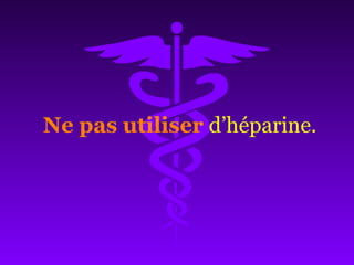 Ne pas utiliser d’héparine.
 
