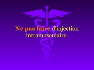 Ne pas faire d’injection
intramusculaire.
 
