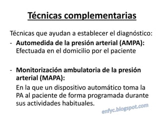 Técnicas complementarias
Técnicas que ayudan a establecer el diagnóstico:
- Automedida de la presión arterial (AMPA):
Efec...