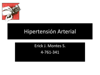 Hipertensión Arterial
Erick J. Montes S.
4-761-341
 