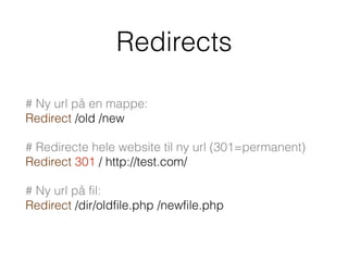 Redirects
# Ny url på en mappe: 
Redirect /old /new
# Redirecte hele website til ny url (301=permanent) 
Redirect 301 / http://test.com/
# Ny url på fil: 
Redirect /dir/oldfile.php /newfile.php
 