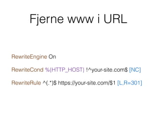 Fjerne www i URL
RewriteEngine On
RewriteCond %{HTTP_HOST} !^your-site.com$ [NC]
RewriteRule ^(.*)$ https://your-site.com/$1 [L,R=301]
 